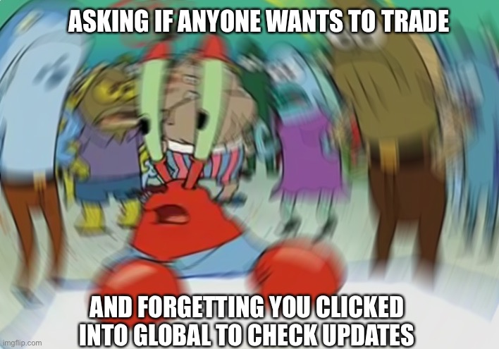 Mr Krabs Blur Meme Meme | ASKING IF ANYONE WANTS TO TRADE; AND FORGETTING YOU CLICKED INTO GLOBAL TO CHECK UPDATES | image tagged in memes,mr krabs blur meme | made w/ Imgflip meme maker