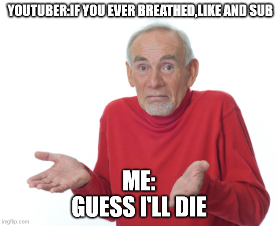 Guess I'll die  | YOUTUBER:IF YOU EVER BREATHED,LIKE AND SUB; ME:
GUESS I'LL DIE | image tagged in guess i'll die | made w/ Imgflip meme maker