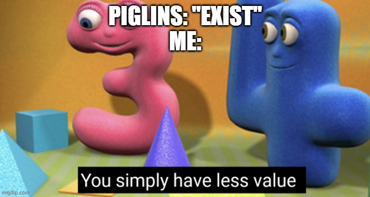 I put exist in quotes because piglins don't exist irl (in real life0 | PIGLINS: "EXIST"
ME: | image tagged in you simply have less value | made w/ Imgflip meme maker