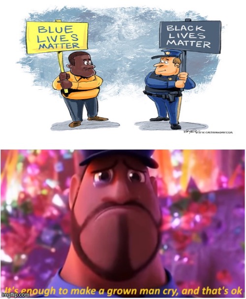 Treat everyone equally | image tagged in it's enough to make a grown man cry and that's ok,black lives matter,blue lives matter | made w/ Imgflip meme maker