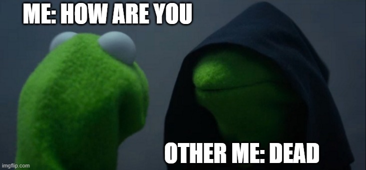 Evil Kermit | ME: HOW ARE YOU; OTHER ME: DEAD | image tagged in memes,evil kermit | made w/ Imgflip meme maker