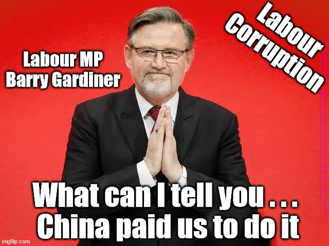 Barry Gardiner - Labour corruption | Labour
Corruption; Labour MP
Barry Gardiner; #Starmerout #GetStarmerOut #Labour #JonLansman #wearecorbyn #KeirStarmer #DianeAbbott #McDonnell #cultofcorbyn #labourisdead #Momentum #labourracism #socialistsunday #nevervotelabour #socialistanyday #Antisemitism; What can I tell you . . . 
China paid us to do it | image tagged in gardiner barry labour,starmerout,getstarmerout,labourisdead,cultofcorbyn,labour china corruption | made w/ Imgflip meme maker