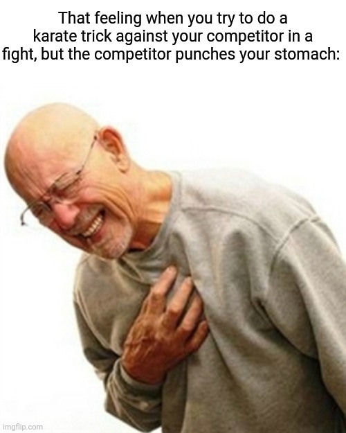 Painful |  That feeling when you try to do a karate trick against your competitor in a fight, but the competitor punches your stomach: | image tagged in memes,right in the childhood,funny,stomach,blank white template,karate | made w/ Imgflip meme maker