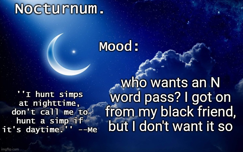 Nocturnum's crescent template | who wants an N word pass? I got on from my black friend, but I don't want it so | image tagged in nocturnum's crescent template | made w/ Imgflip meme maker