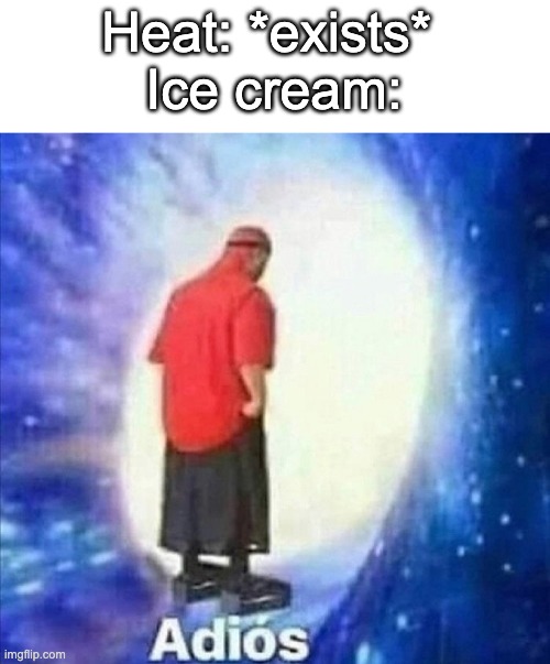 Adios | Heat: *exists* 
Ice cream: | image tagged in adios,memes | made w/ Imgflip meme maker
