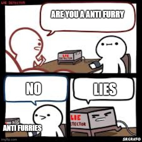 how to find them | ARE YOU A ANTI FURRY; LIES; NO; ANTI FURRIES | image tagged in lie detector clear | made w/ Imgflip meme maker