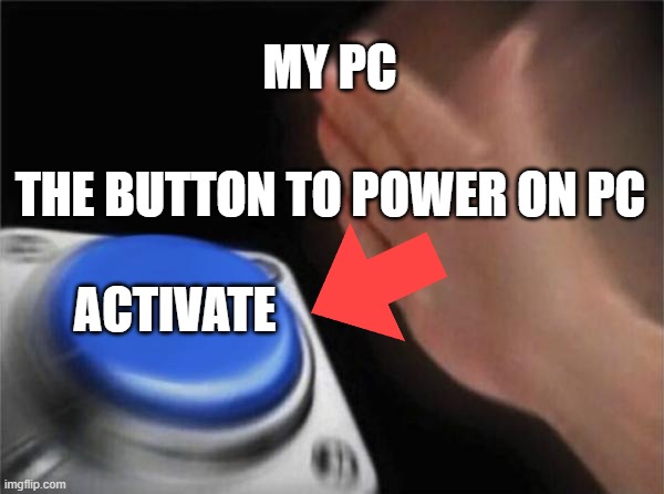 MY PC ACTIVATE THE BUTTON TO POWER ON PC | image tagged in memes,blank nut button | made w/ Imgflip meme maker