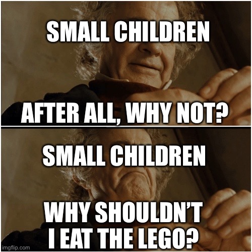 Bilbo - Why shouldn’t I keep it? | SMALL CHILDREN; AFTER ALL, WHY NOT? SMALL CHILDREN; WHY SHOULDN’T I EAT THE LEGO? | image tagged in bilbo - why shouldn t i keep it | made w/ Imgflip meme maker