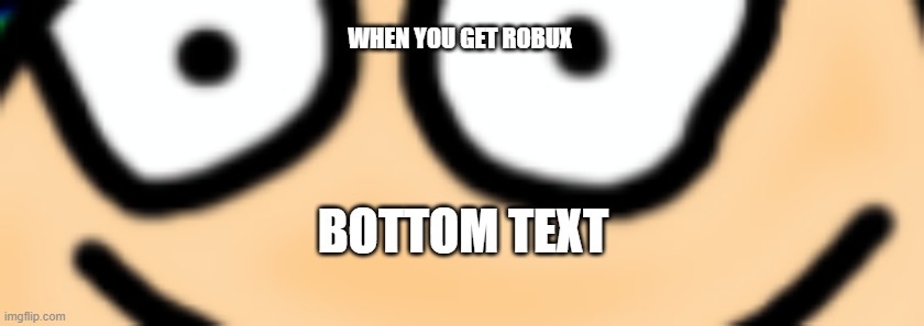 bambi smilez | WHEN YOU GET ROBUX; BOTTOM TEXT | image tagged in bambi smilez | made w/ Imgflip meme maker