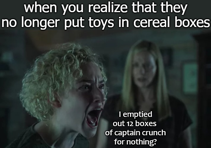 when you realize that they no longer put toys in cereal boxes; I emptied out 12 boxes 

of captain crunch for nothing? | image tagged in arnike | made w/ Imgflip meme maker
