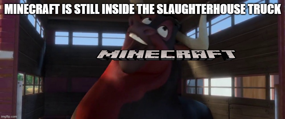 Guapo inside slaughterhouse truck | MINECRAFT IS STILL INSIDE THE SLAUGHTERHOUSE TRUCK | image tagged in guapo inside slaughterhouse truck | made w/ Imgflip meme maker