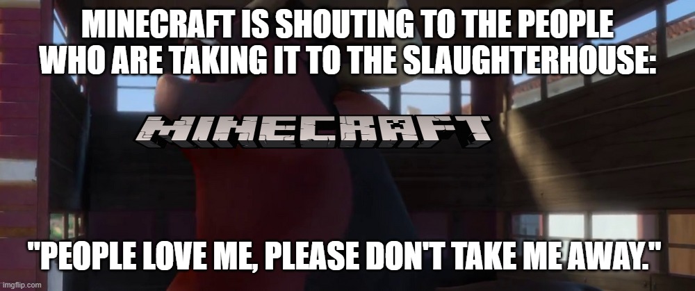 Guapo inside slaughterhouse truck | MINECRAFT IS SHOUTING TO THE PEOPLE WHO ARE TAKING IT TO THE SLAUGHTERHOUSE:; "PEOPLE LOVE ME, PLEASE DON'T TAKE ME AWAY." | image tagged in guapo inside slaughterhouse truck | made w/ Imgflip meme maker