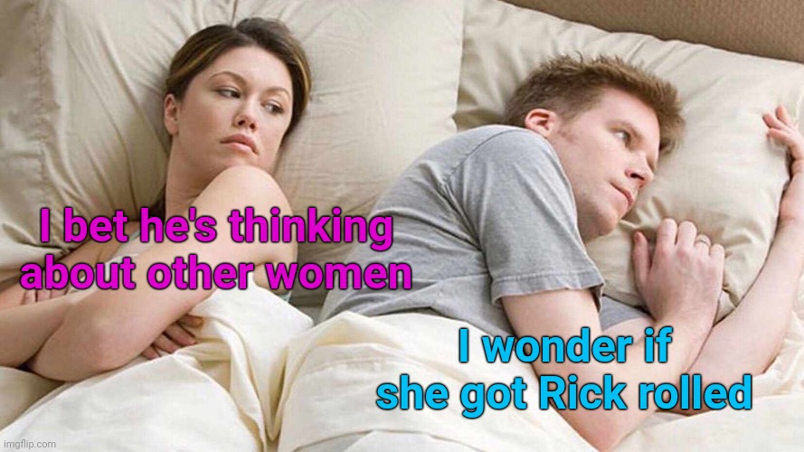 I Bet He's Thinking About Other Women Meme | I bet he's thinking about other women I wonder if she got Rick rolled | image tagged in memes,i bet he's thinking about other women | made w/ Imgflip meme maker