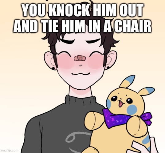 Yandere OC needed but it can be male or female. | YOU KNOCK HIM OUT AND TIE HIM IN A CHAIR | made w/ Imgflip meme maker