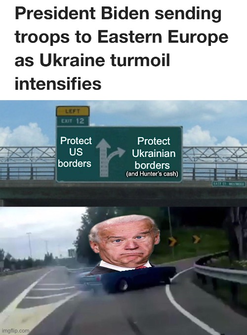 Joe has priorities | Protect US borders; Protect Ukrainian borders; (and Hunter’s cash) | image tagged in memes,left exit 12 off ramp,joe biden,politics lol | made w/ Imgflip meme maker