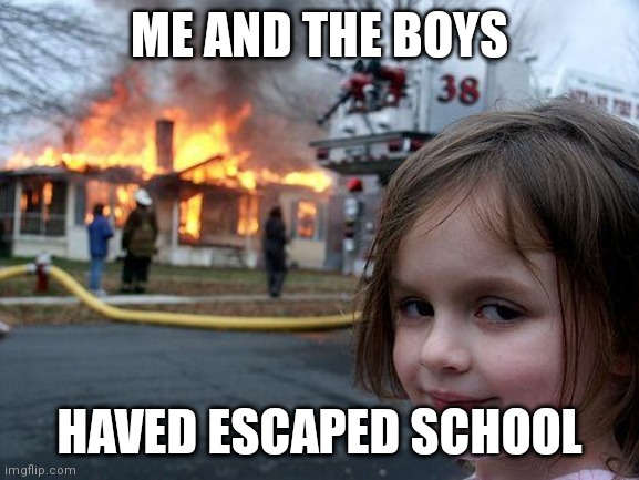 Me and the boys Haved Escaped school | ME AND THE BOYS; HAVED ESCAPED SCHOOL | image tagged in memes,disaster girl | made w/ Imgflip meme maker