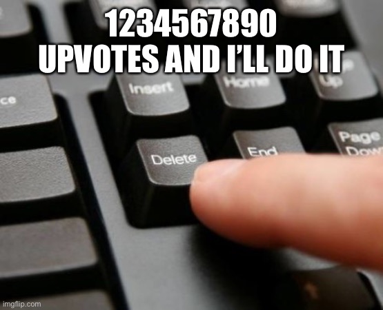 Delete | 1234567890 UPVOTES AND I’LL DO IT | image tagged in delete | made w/ Imgflip meme maker