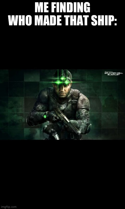 Splinter Cell | ME FINDING WHO MADE THAT SHIP: | image tagged in splinter cell | made w/ Imgflip meme maker