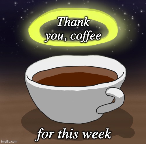 Putting my faith in a higher power | Thank you, coffee; for this week | image tagged in saint coffee,coffee | made w/ Imgflip meme maker