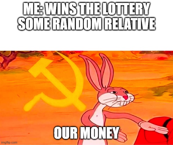 Our Money | ME: WINS THE LOTTERY
SOME RANDOM RELATIVE; OUR MONEY | image tagged in tenemos | made w/ Imgflip meme maker