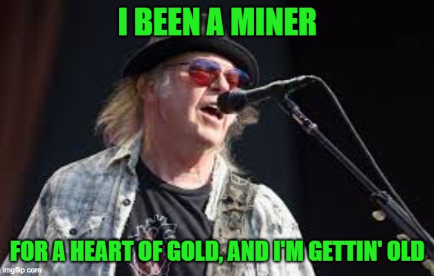neil young karen | I BEEN A MINER FOR A HEART OF GOLD, AND I'M GETTIN' OLD | image tagged in neil young karen | made w/ Imgflip meme maker