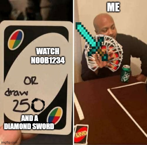 me | ME; WATCH NOOB1234; AND A DIAMOND SWORD | image tagged in uno draw 250 cards meme | made w/ Imgflip meme maker