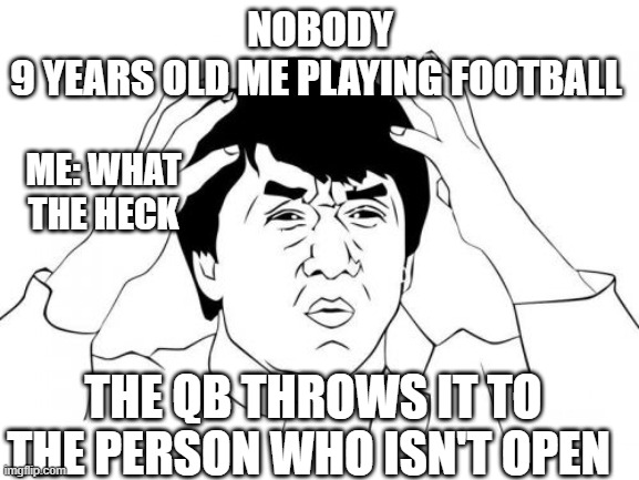 when ur playing football | NOBODY
9 YEARS OLD ME PLAYING FOOTBALL; ME: WHAT THE HECK; THE QB THROWS IT TO THE PERSON WHO ISN'T OPEN | image tagged in memes,jackie chan wtf | made w/ Imgflip meme maker