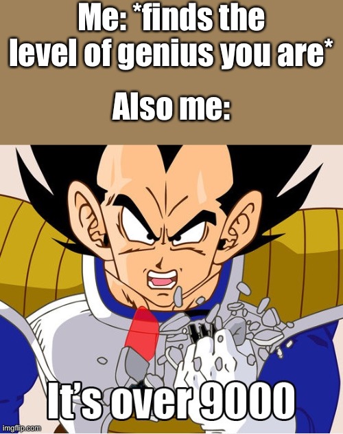 ITS OVER 9000 | Me: *finds the level of genius you are*; Also me: | image tagged in it's over 9000 dragon ball z newer animation,wholesome | made w/ Imgflip meme maker