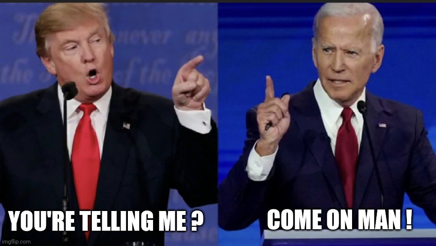 Trump Biden | YOU'RE TELLING ME ? COME ON MAN ! | image tagged in trump biden | made w/ Imgflip meme maker