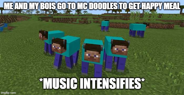my boys | ME AND MY BOIS GO TO MC DOODLES TO GET HAPPY MEAL; *MUSIC INTENSIFIES* | image tagged in me and the boys | made w/ Imgflip meme maker
