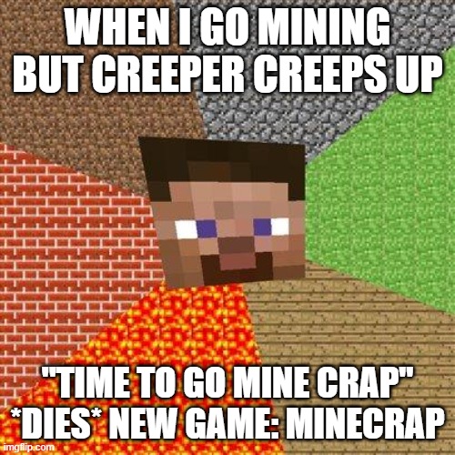 ouch | WHEN I GO MINING BUT CREEPER CREEPS UP; "TIME TO GO MINE CRAP" *DIES* NEW GAME: MINECRAP | image tagged in minecraft steve | made w/ Imgflip meme maker