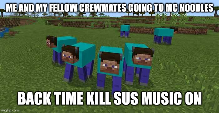 me need to be a actal human | ME AND MY FELLOW CREWMATES GOING TO MC NOODLES; BACK TIME KILL SUS MUSIC ON | image tagged in me and the boys | made w/ Imgflip meme maker