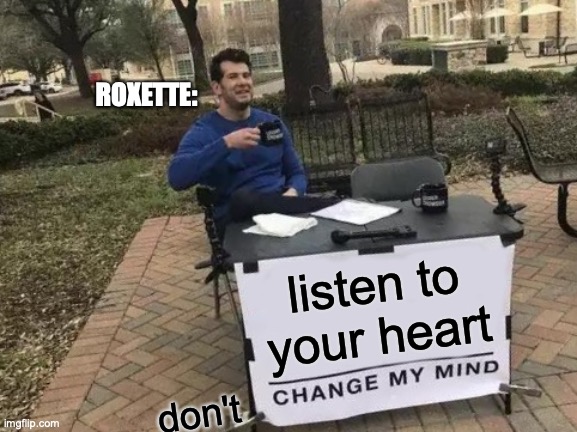 another song lyric meme | ROXETTE:; listen to your heart; don't | image tagged in memes,change my mind,listen to your heart | made w/ Imgflip meme maker