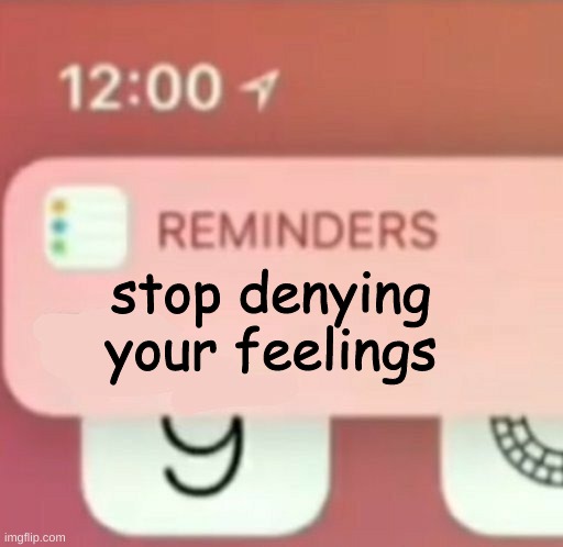 Reminder notification | stop denying your feelings | image tagged in reminder notification | made w/ Imgflip meme maker