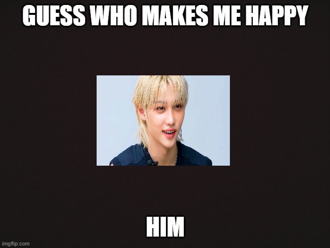 Felix | GUESS WHO MAKES ME HAPPY; HIM | image tagged in blank template | made w/ Imgflip meme maker