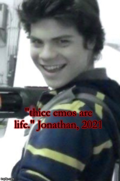 yes, he actually said this. | "thicc emos are life." Jonathan, 2021 | image tagged in orphan killer | made w/ Imgflip meme maker