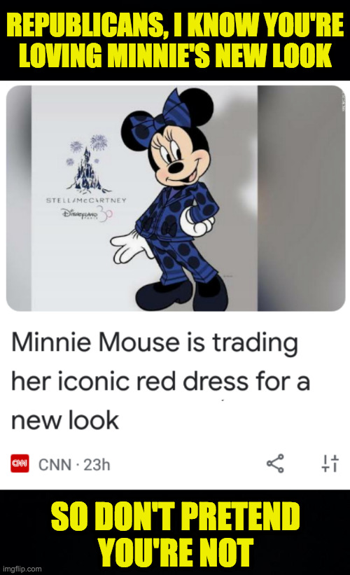 She's taken, Tucker, so don't get any ideas. | REPUBLICANS, I KNOW YOU'RE
LOVING MINNIE'S NEW LOOK; SO DON'T PRETEND
YOU'RE NOT | image tagged in memes,minnie mouse,republicans | made w/ Imgflip meme maker
