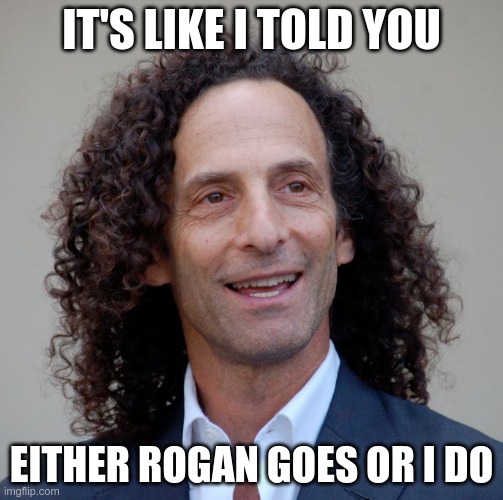 Spotify Called | IT'S LIKE I TOLD YOU; EITHER ROGAN GOES OR I DO | image tagged in kenny g,bye bye,truckersforfreedom | made w/ Imgflip meme maker