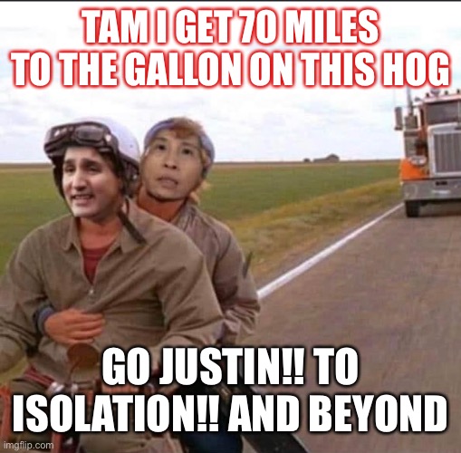 Trudeau and Tam | TAM I GET 70 MILES TO THE GALLON ON THIS HOG; GO JUSTIN!! TO ISOLATION!! AND BEYOND | image tagged in convoy,trudeau,tam | made w/ Imgflip meme maker