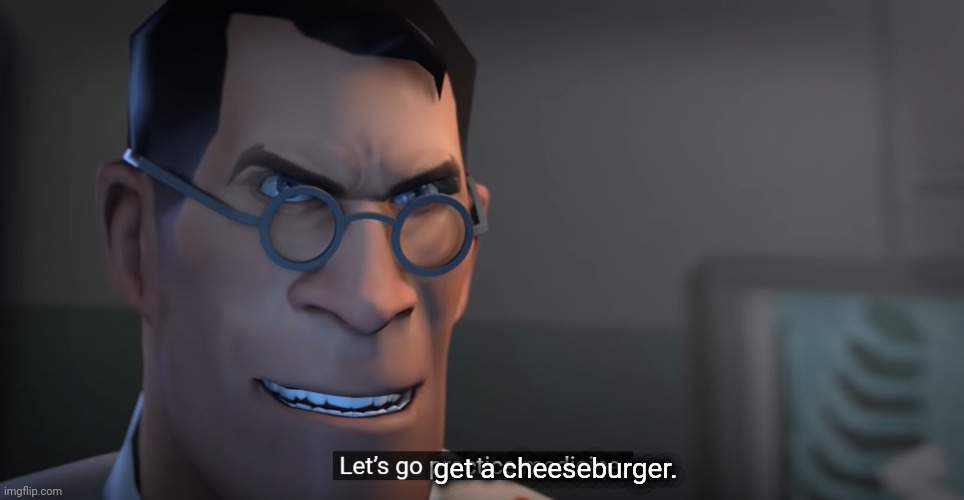 Image Title | get a cheeseburger. | image tagged in let's go practice medicine,image tags | made w/ Imgflip meme maker