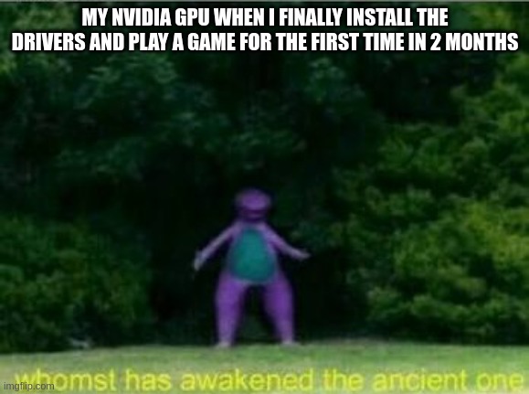 haha fan go brrrrrr | MY NVIDIA GPU WHEN I FINALLY INSTALL THE DRIVERS AND PLAY A GAME FOR THE FIRST TIME IN 2 MONTHS | image tagged in funny,memes,gaming,video games,amogus | made w/ Imgflip meme maker