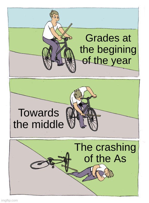 Bike Fall Meme | Grades at the begining of the year; Towards the middle; The crashing of the As | image tagged in memes,bike fall | made w/ Imgflip meme maker