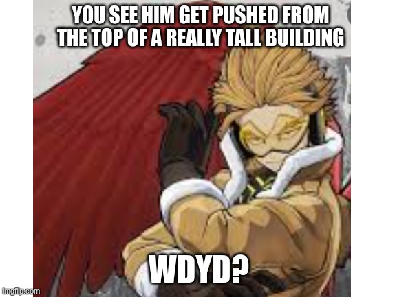 hawks rp | YOU SEE HIM GET PUSHED FROM THE TOP OF A REALLY TALL BUILDING; WDYD? | image tagged in roleplaying | made w/ Imgflip meme maker