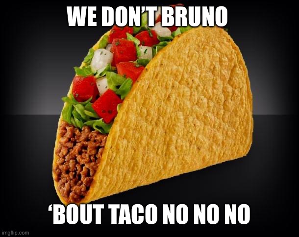 Bruno bout taco | WE DON’T BRUNO; ‘BOUT TACO NO NO NO | image tagged in taco | made w/ Imgflip meme maker