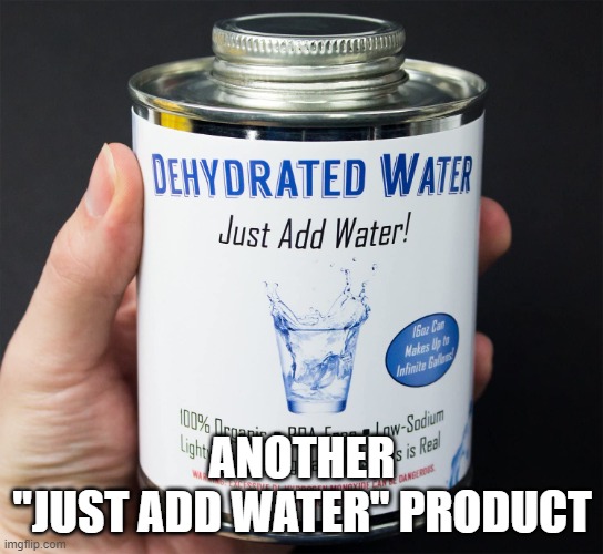Just add water | ANOTHER
"JUST ADD WATER" PRODUCT | image tagged in just add water | made w/ Imgflip meme maker