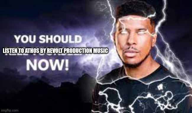 cool song | LISTEN TO ATHOS BY REVOLT PRODUCTION MUSIC | image tagged in you should kill yourself now | made w/ Imgflip meme maker