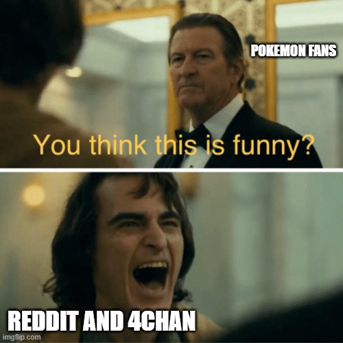 j | POKEMON FANS; REDDIT AND 4CHAN | image tagged in you think this is funny | made w/ Imgflip meme maker