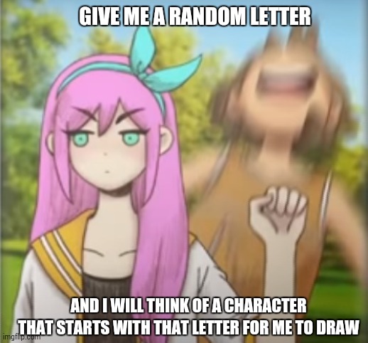 Aubrey punching Kel | GIVE ME A RANDOM LETTER; AND I WILL THINK OF A CHARACTER THAT STARTS WITH THAT LETTER FOR ME TO DRAW | image tagged in aubrey punching kel | made w/ Imgflip meme maker