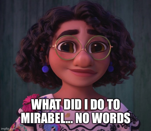 WHAT DID I DO TO MIRABEL... NO WORDS | made w/ Imgflip meme maker