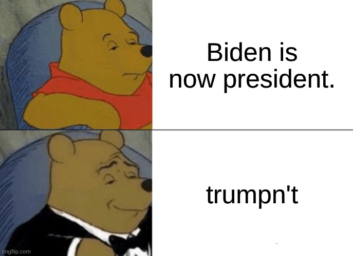 politicos | Biden is now president. trumpn't | image tagged in memes,tuxedo winnie the pooh | made w/ Imgflip meme maker